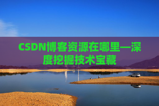 CSDN博客资源在哪里—深度挖掘技术宝藏